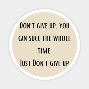 Don't give up, you can succ the whole time. Just Don't give up Magnet